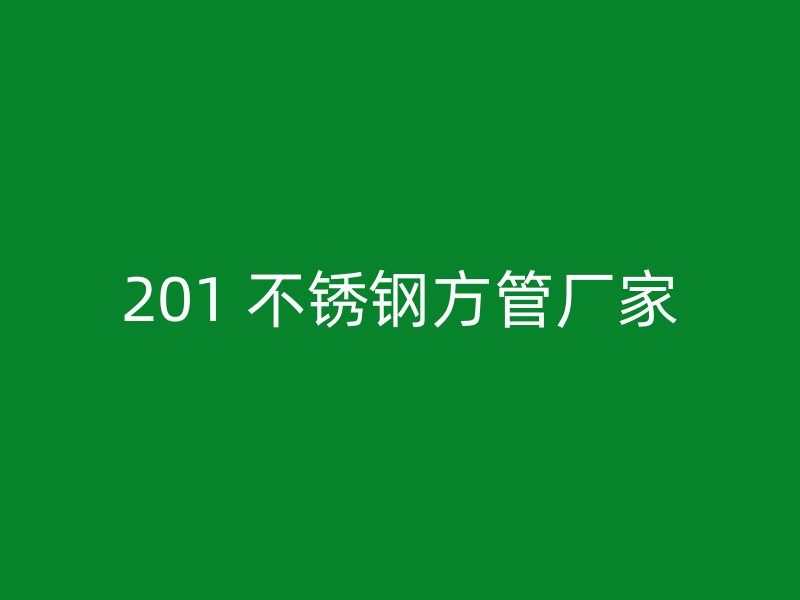 201 不锈钢方管厂家