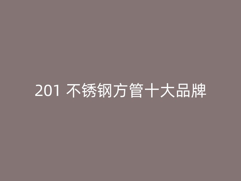 201 不锈钢方管十大品牌