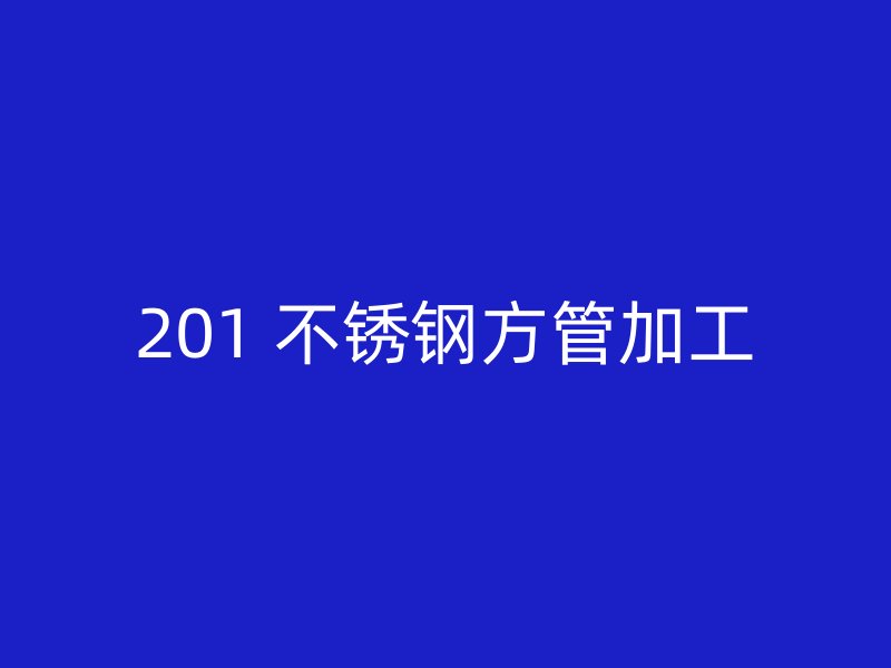 201 不锈钢方管加工