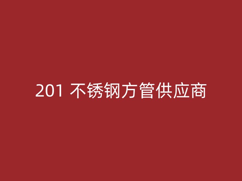 201 不锈钢方管供应商