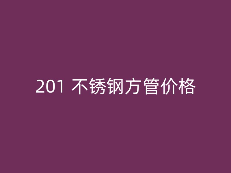 201 不锈钢方管价格
