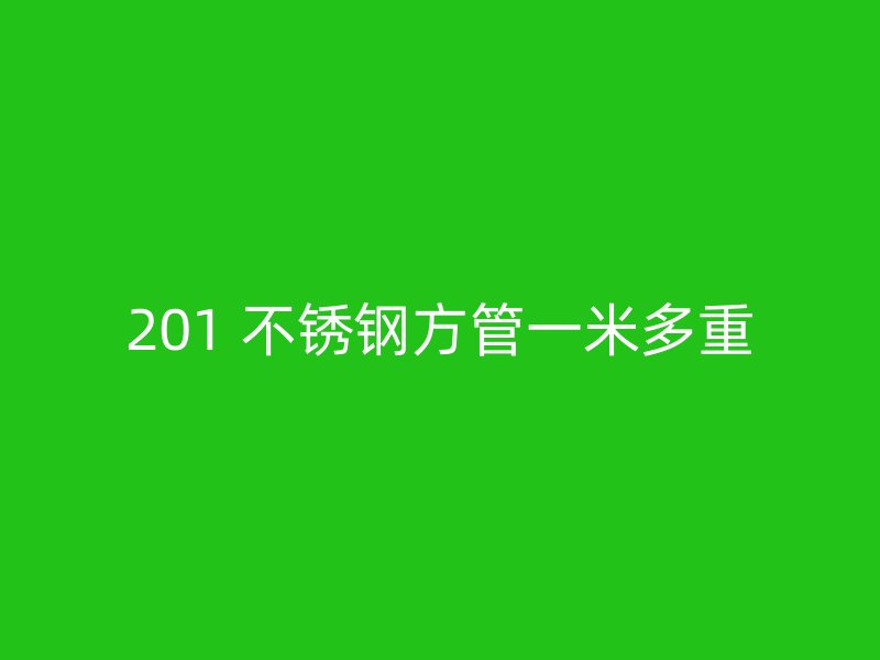 201 不锈钢方管一米多重