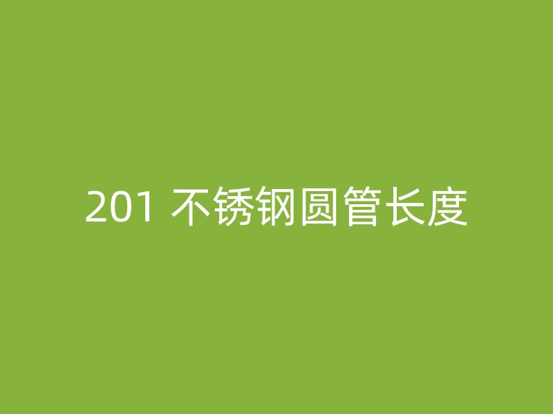 201 不锈钢圆管长度