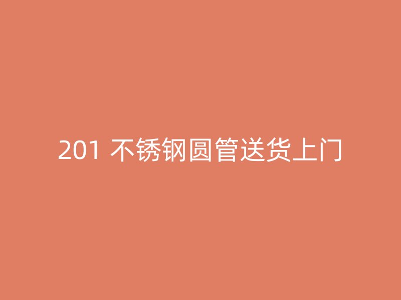 201 不锈钢圆管送货上门