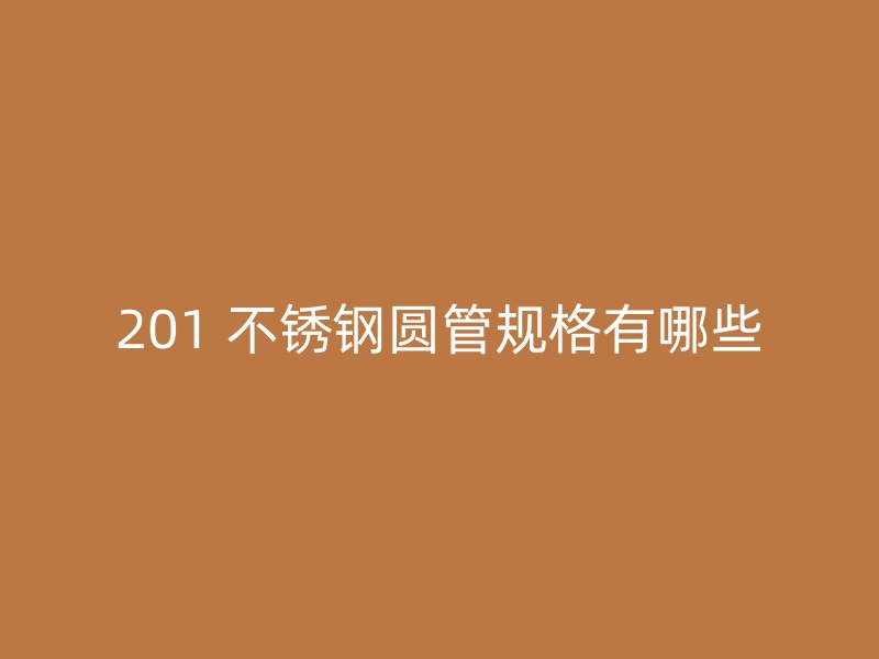 201 不锈钢圆管规格有哪些