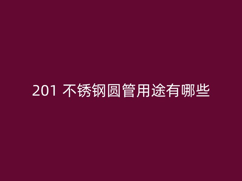 201 不锈钢圆管用途有哪些