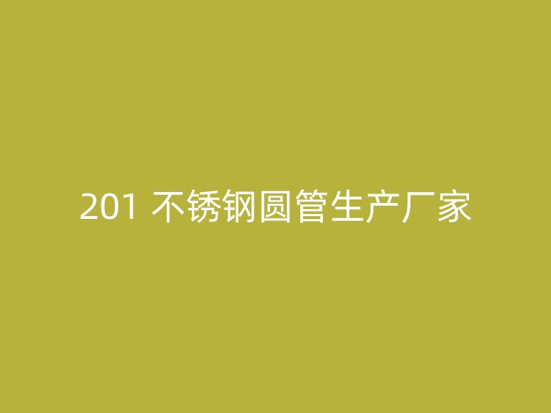 201 不锈钢圆管生产厂家