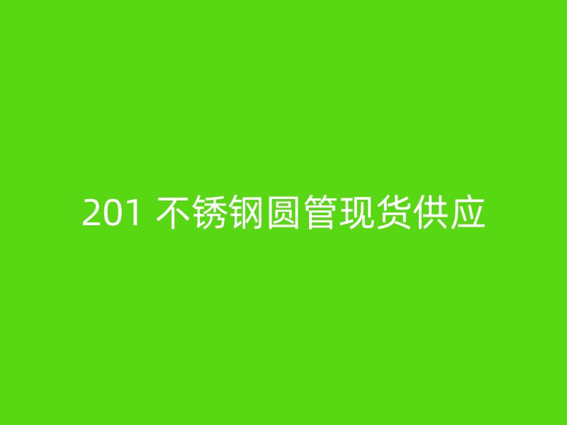 201 不锈钢圆管现货供应