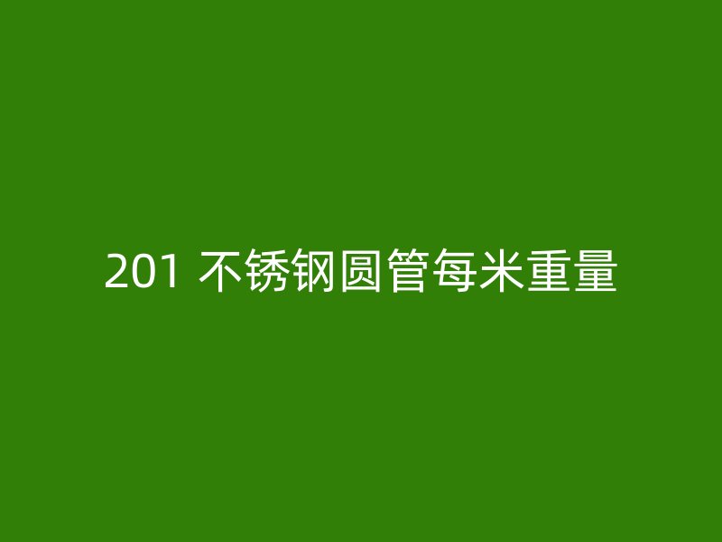 201 不锈钢圆管每米重量