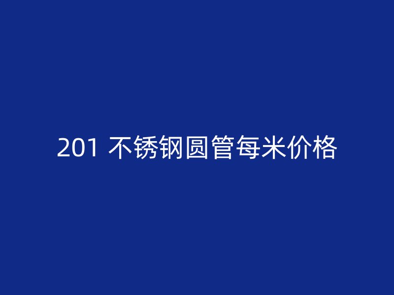201 不锈钢圆管每米价格