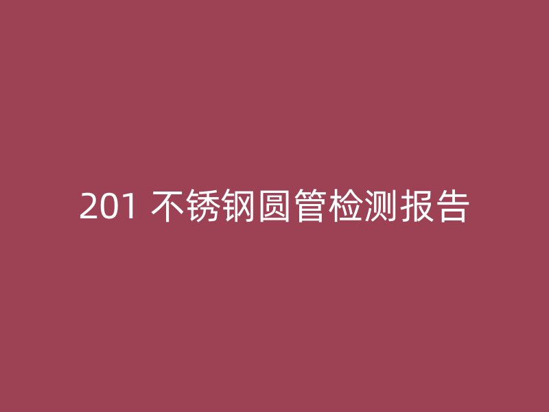 201 不锈钢圆管检测报告
