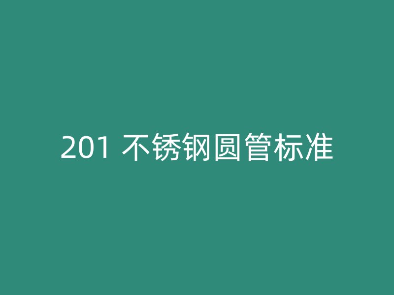 201 不锈钢圆管标准