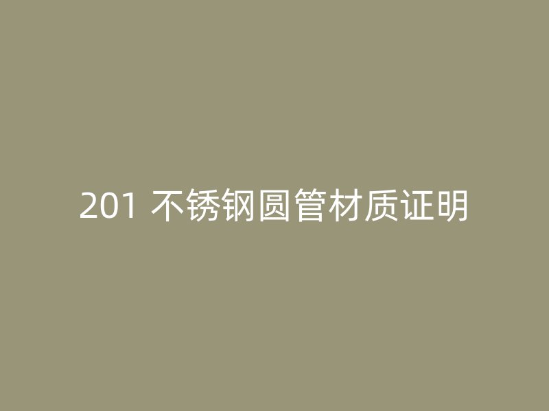 201 不锈钢圆管材质证明