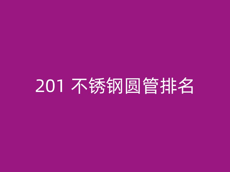 201 不锈钢圆管排名