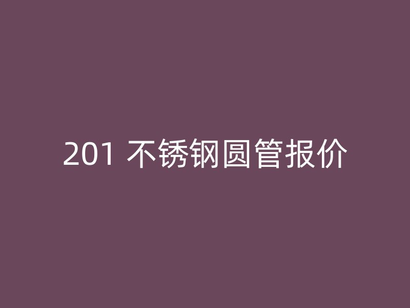 201 不锈钢圆管报价