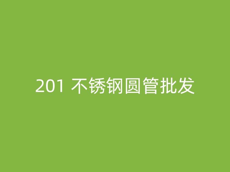 201 不锈钢圆管批发