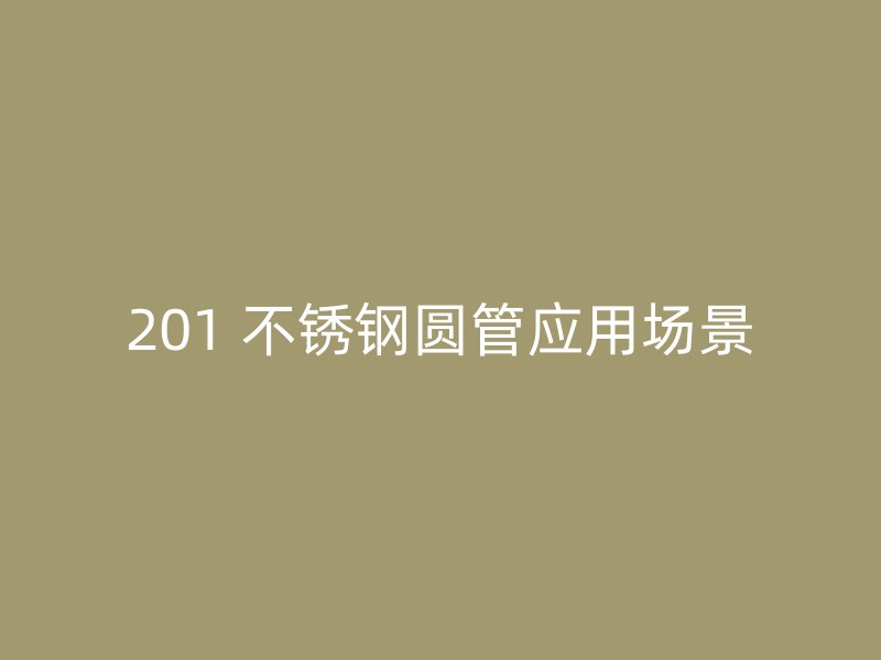 201 不锈钢圆管应用场景