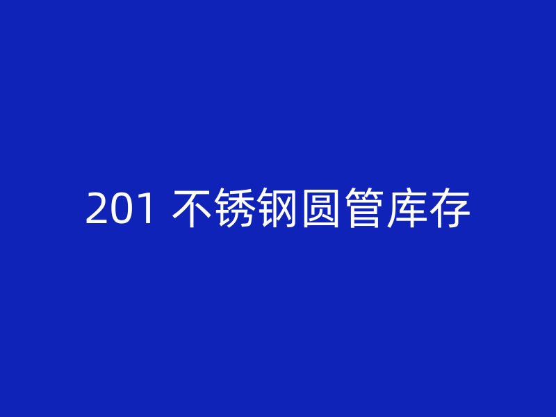 201 不锈钢圆管库存