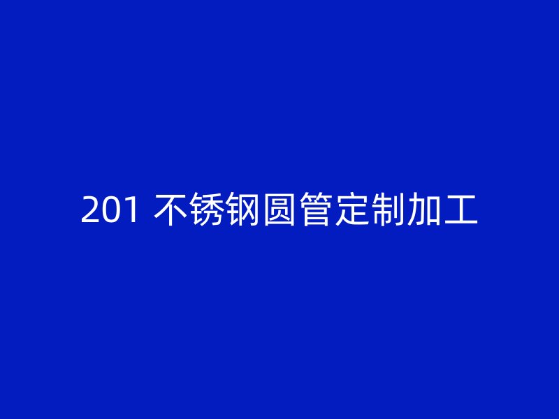 201 不锈钢圆管定制加工