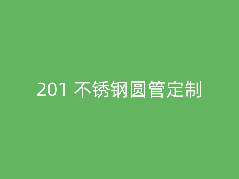 201 不锈钢圆管定制