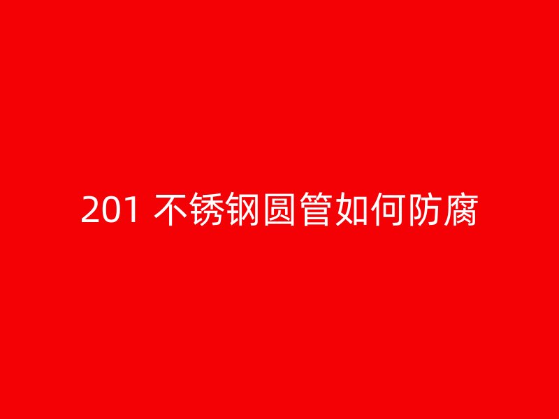 201 不锈钢圆管如何防腐