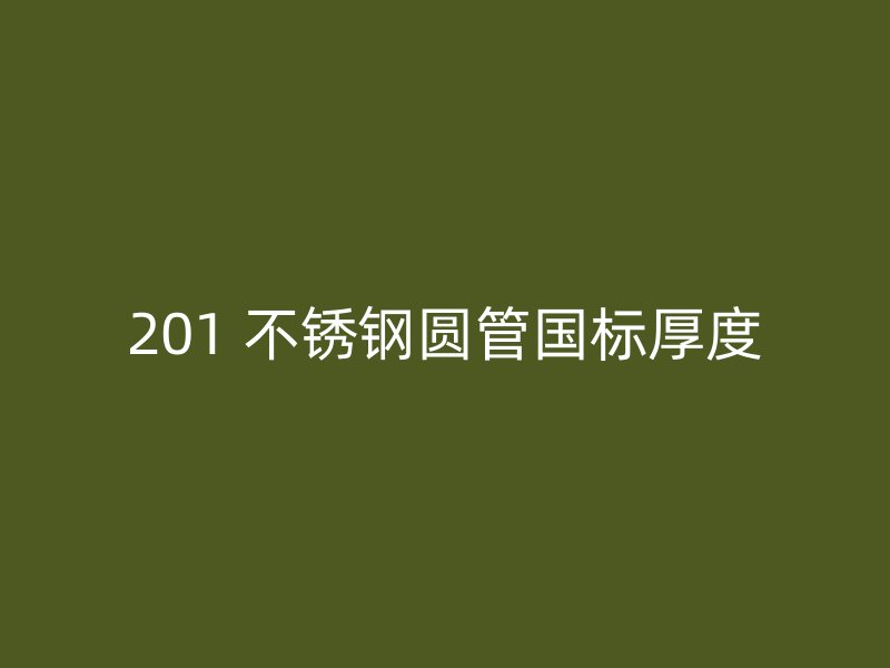 201 不锈钢圆管国标厚度