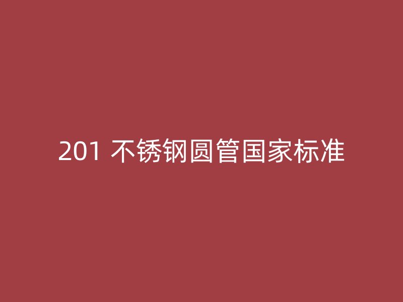 201 不锈钢圆管国家标准