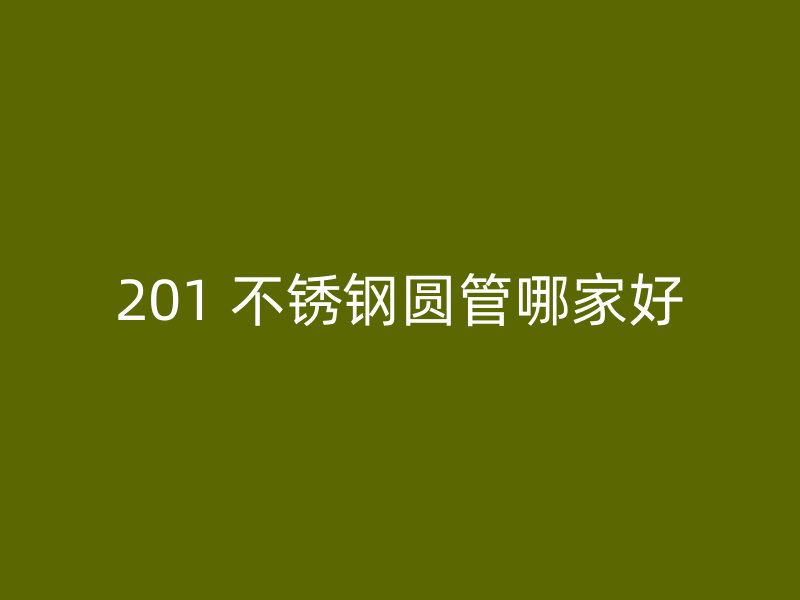 201 不锈钢圆管哪家好