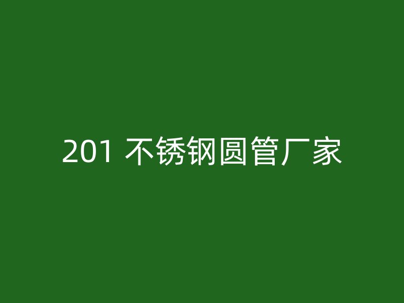 201 不锈钢圆管厂家