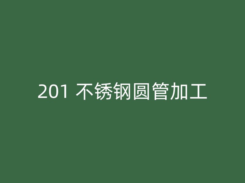 201 不锈钢圆管加工