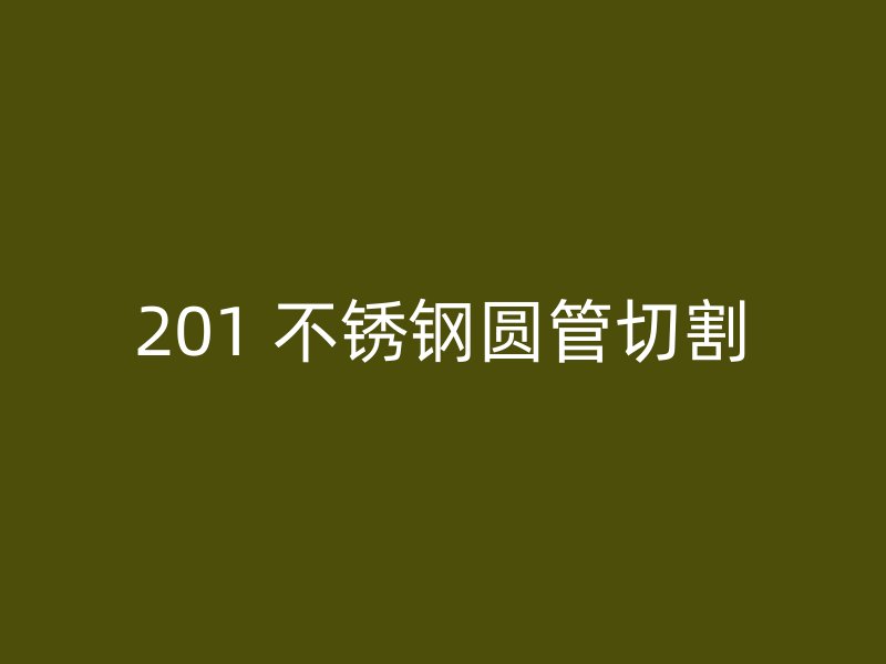 201 不锈钢圆管切割