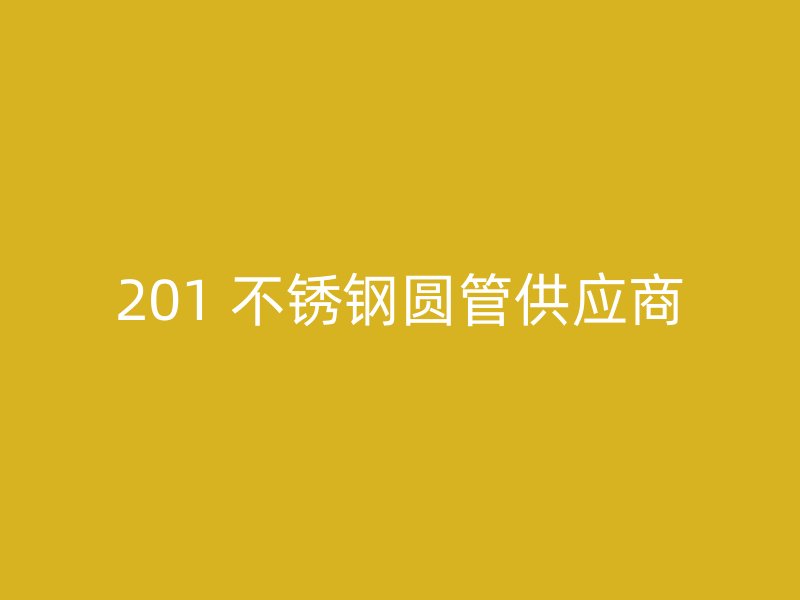 201 不锈钢圆管供应商