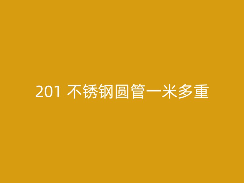 201 不锈钢圆管一米多重