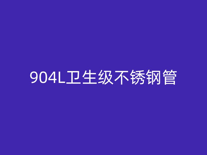 904L卫生级不锈钢管
