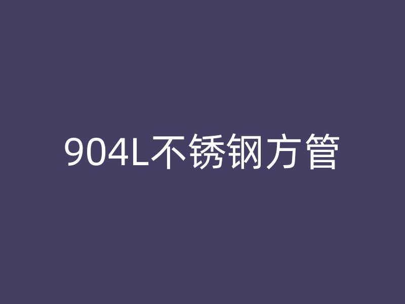 904L不锈钢方管