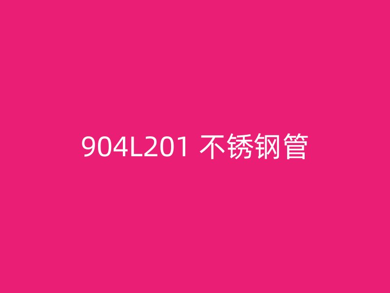 904L201 不锈钢管