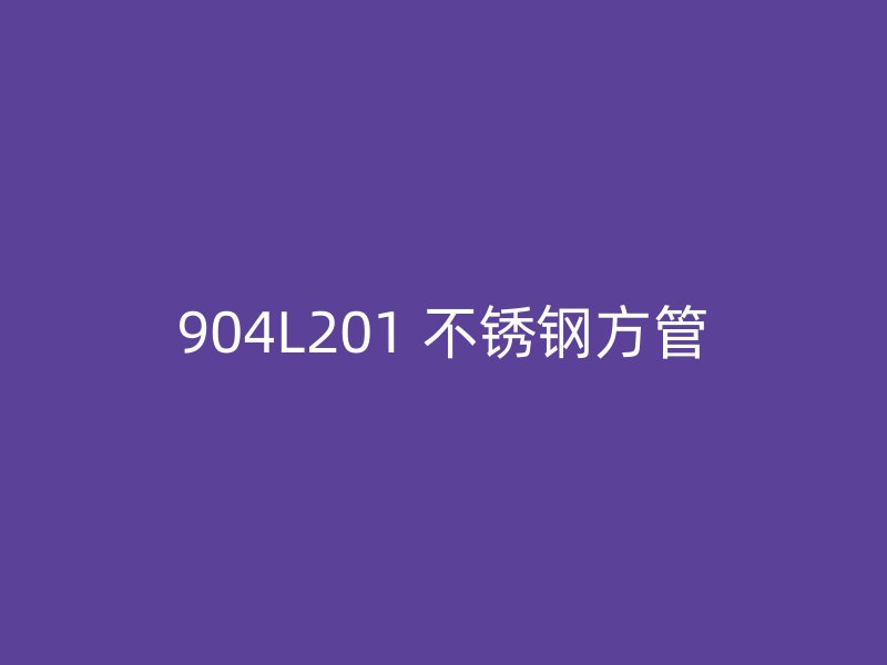 904L201 不锈钢方管