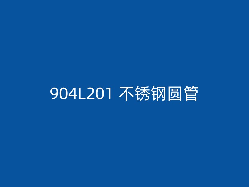 904L201 不锈钢圆管