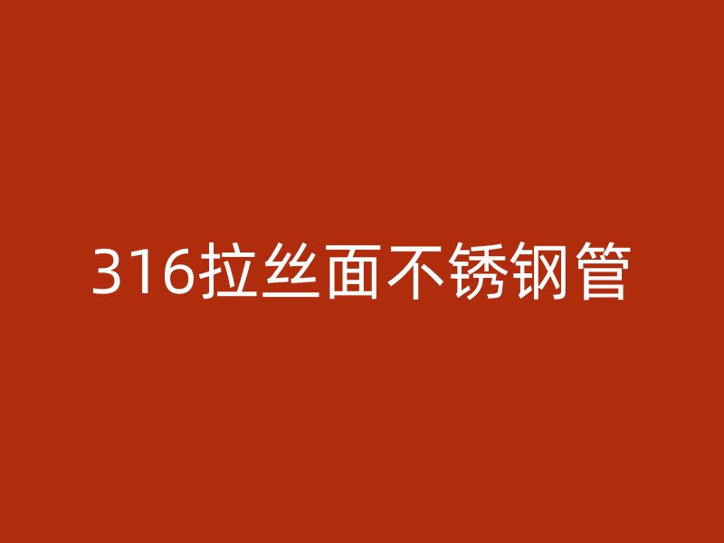 316拉丝面不锈钢管