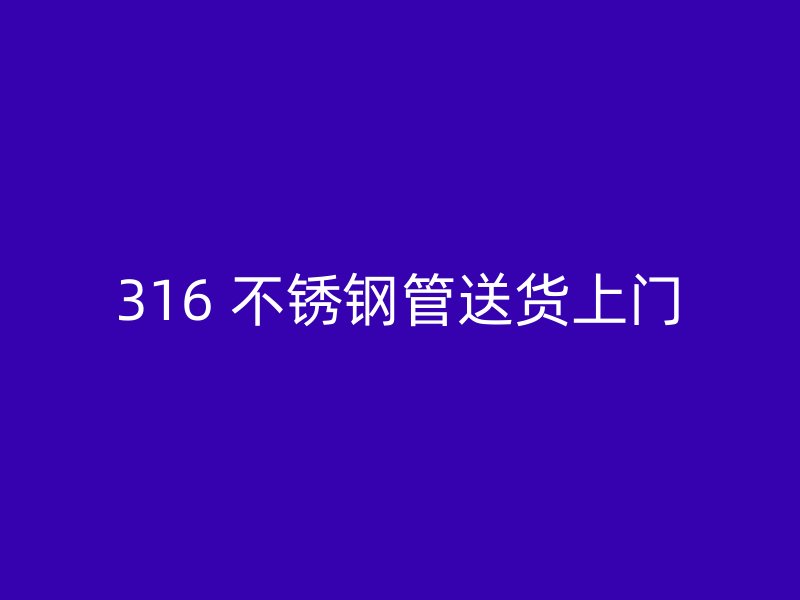 316 不锈钢管送货上门