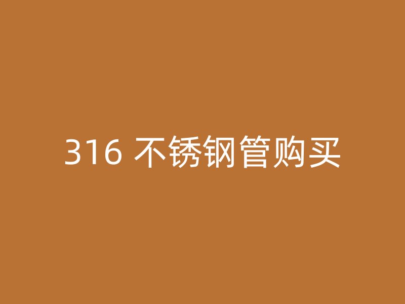 316 不锈钢管购买