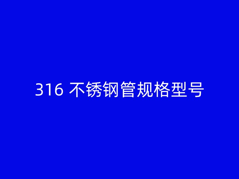 316 不锈钢管规格型号