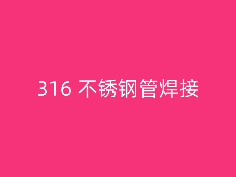 316 不锈钢管焊接