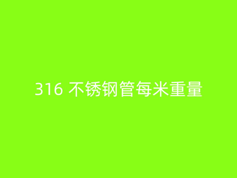 316 不锈钢管每米重量