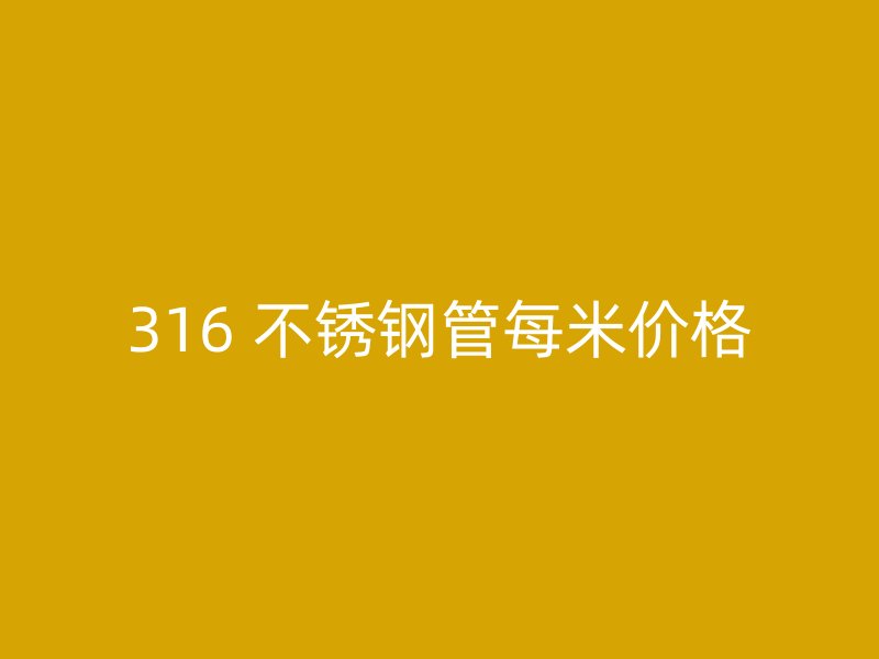 316 不锈钢管每米价格