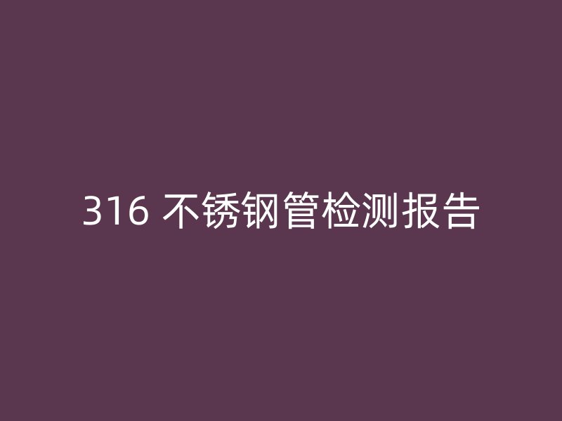 316 不锈钢管检测报告