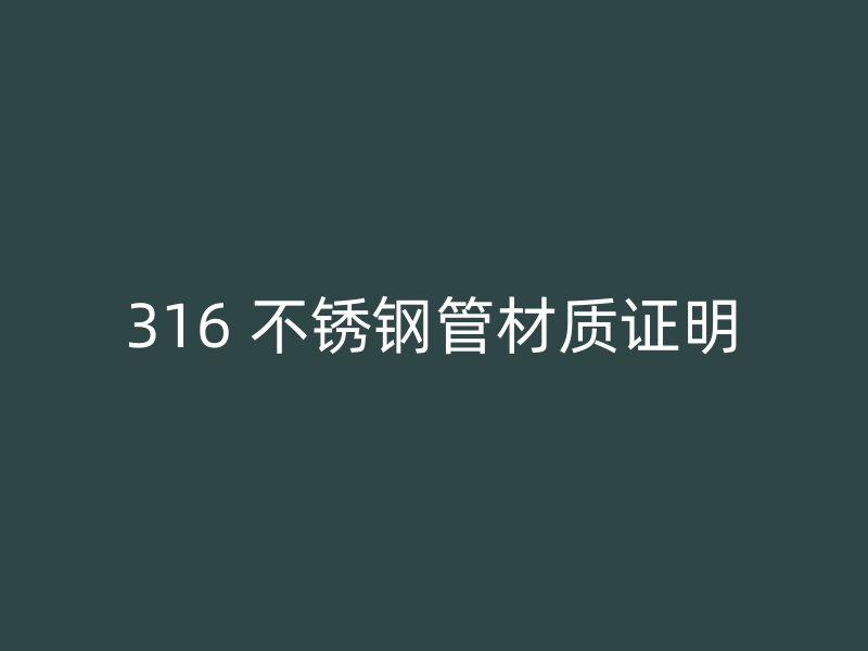 316 不锈钢管材质证明