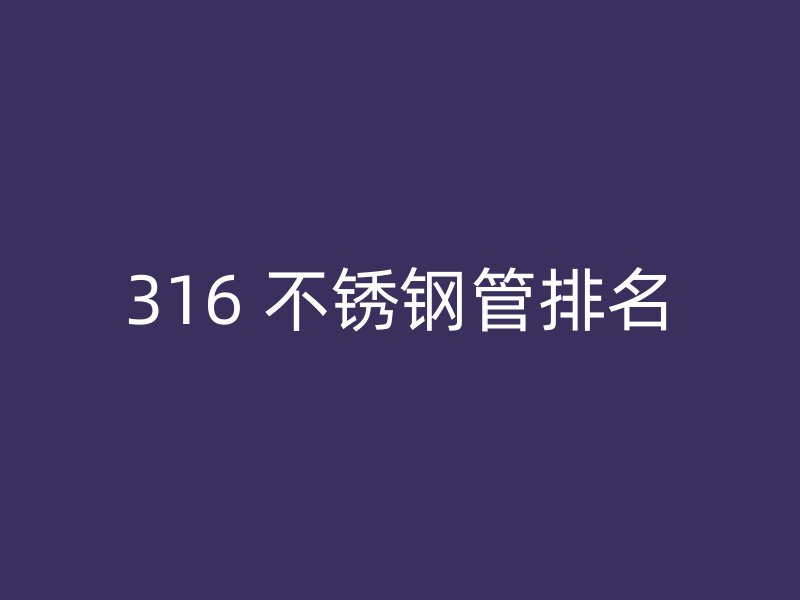 316 不锈钢管排名