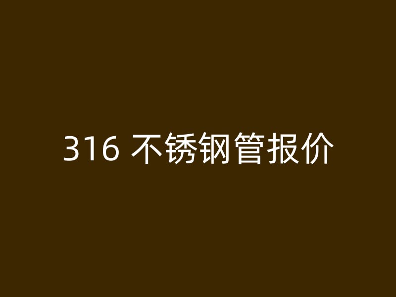 316 不锈钢管报价