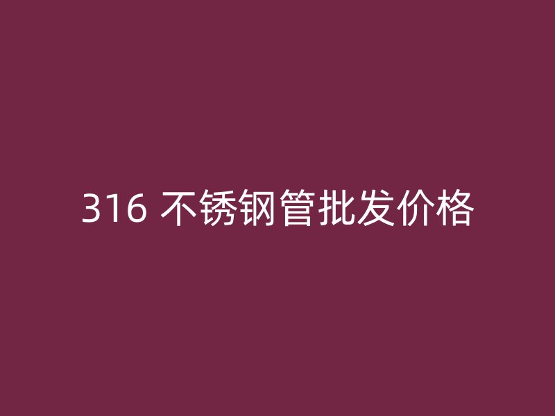 316 不锈钢管批发价格